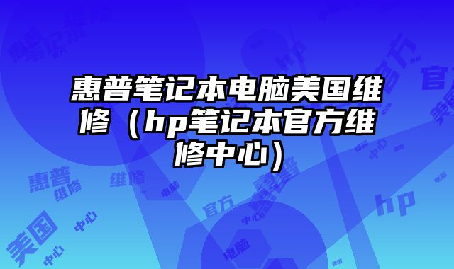 惠普筆記本電腦美國維修（hp筆記本官方維修中心）