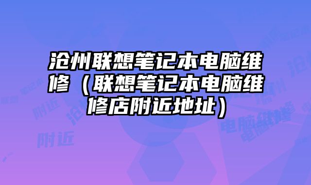 滄州聯想筆記本電腦維修（聯想筆記本電腦維修店附近地址）