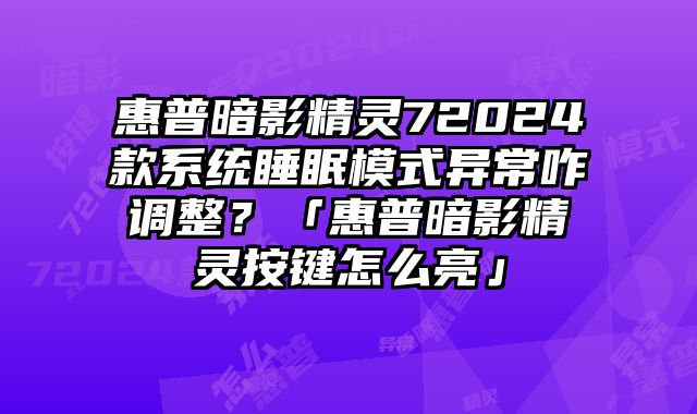 惠普暗影精靈72024款系統(tǒng)睡眠模式異常咋調(diào)整？「惠普暗影精靈按鍵怎么亮」