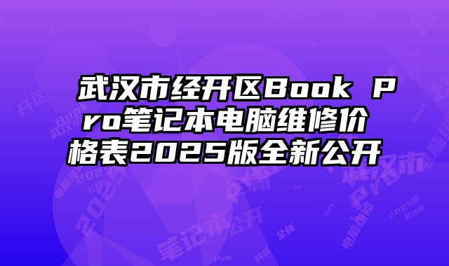 武漢市經開區Book Pro筆記本電腦維修價格表2025版全新公開