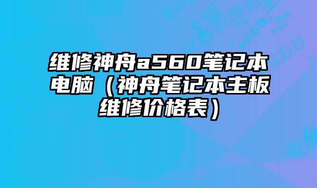 維修神舟a560筆記本電腦（神舟筆記本主板維修價格表）