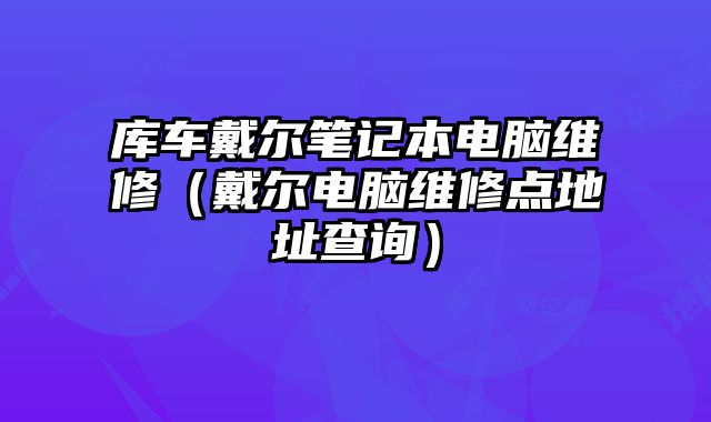 庫車戴爾筆記本電腦維修（戴爾電腦維修點地址查詢）