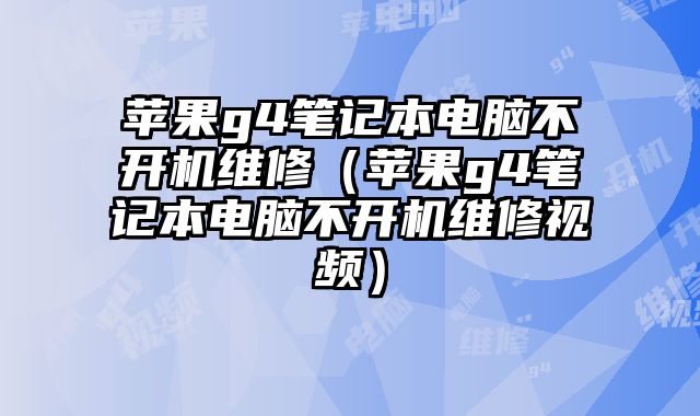 蘋果g4筆記本電腦不開機維修（蘋果g4筆記本電腦不開機維修視頻）
