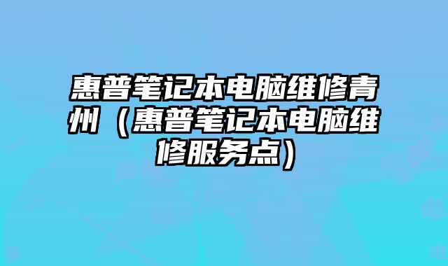 惠普筆記本電腦維修青州（惠普筆記本電腦維修服務點）