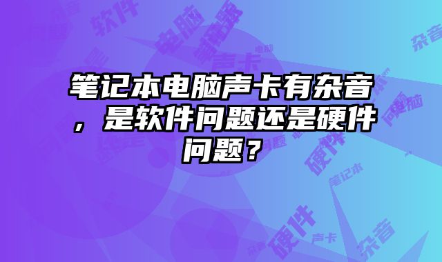 筆記本電腦聲卡有雜音，是軟件問題還是硬件問題？