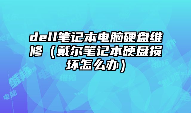 dell筆記本電腦硬盤維修（戴爾筆記本硬盤損壞怎么辦）