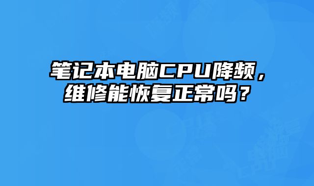 筆記本電腦CPU降頻，維修能恢復正常嗎？