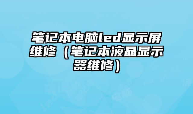 筆記本電腦led顯示屏維修（筆記本液晶顯示器維修）