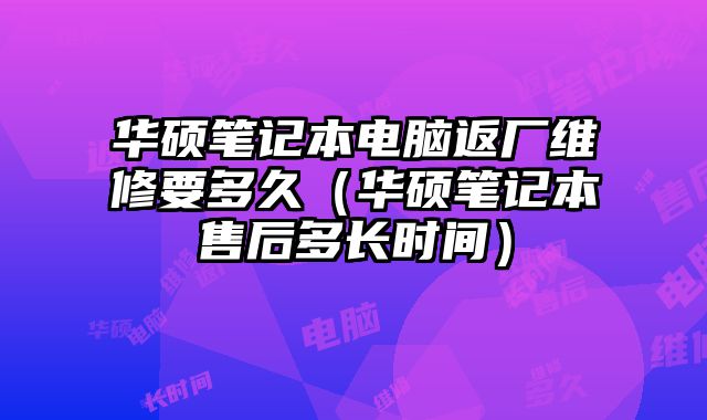 華碩筆記本電腦返廠維修要多久（華碩筆記本售后多長時間）