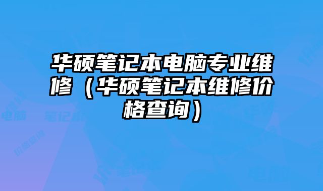 華碩筆記本電腦專業維修（華碩筆記本維修價格查詢）