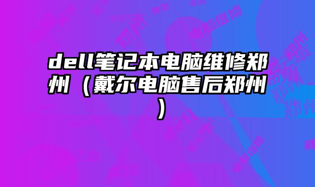 dell筆記本電腦維修鄭州（戴爾電腦售后鄭州）