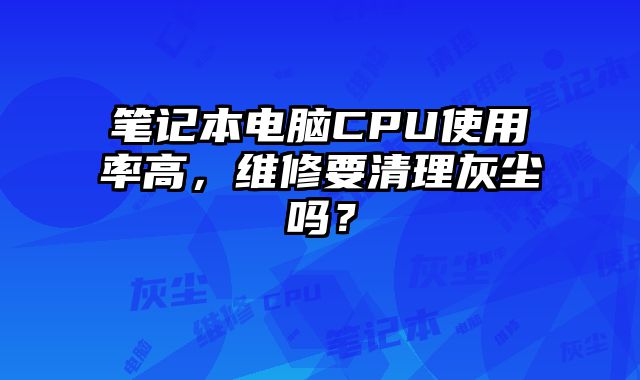 筆記本電腦CPU使用率高，維修要清理灰塵嗎？