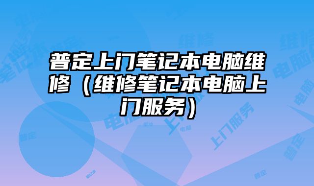 普定上門筆記本電腦維修（維修筆記本電腦上門服務）