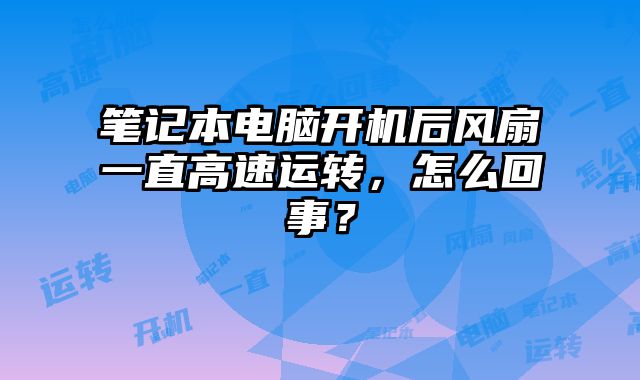 筆記本電腦開機后風扇一直高速運轉，怎么回事？