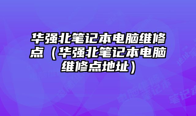 華強北筆記本電腦維修點（華強北筆記本電腦維修點地址）