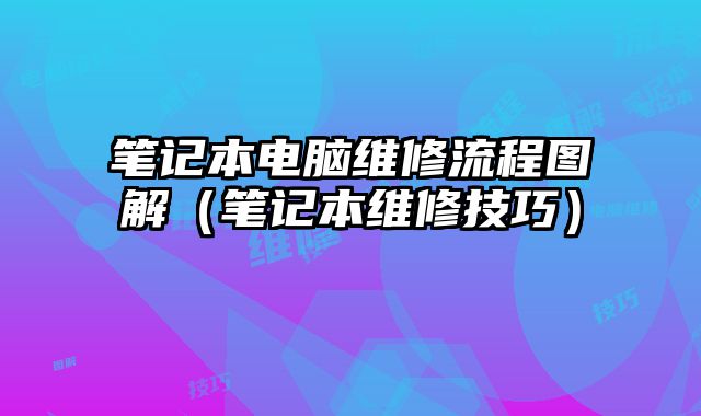 筆記本電腦維修流程圖解（筆記本維修技巧）