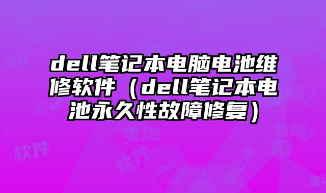 dell筆記本電腦電池維修軟件（dell筆記本電池永久性故障修復）
