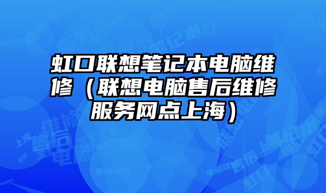 虹口聯想筆記本電腦維修（聯想電腦售后維修服務網點上海）