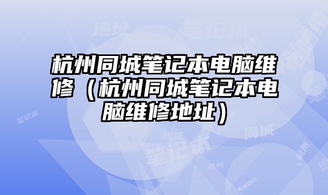 杭州同城筆記本電腦維修（杭州同城筆記本電腦維修地址）