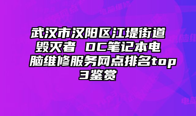 武漢市漢陽區江堤街道毀滅者 DC筆記本電腦維修服務網點排名top3鑒賞