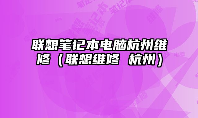 聯想筆記本電腦杭州維修（聯想維修 杭州）