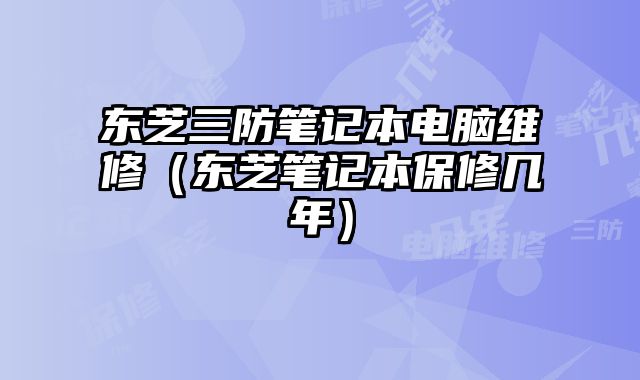 東芝三防筆記本電腦維修（東芝筆記本保修幾年）