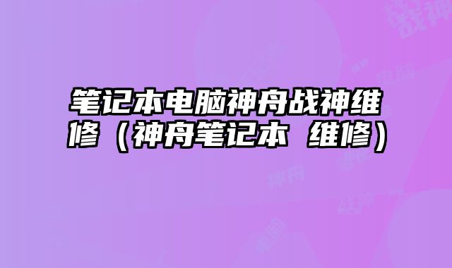 筆記本電腦神舟戰神維修（神舟筆記本 維修）