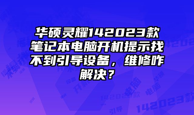 華碩靈耀142023款筆記本電腦開機提示找不到引導設備，維修咋解決？