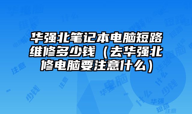華強北筆記本電腦短路維修多少錢（去華強北修電腦要注意什么）