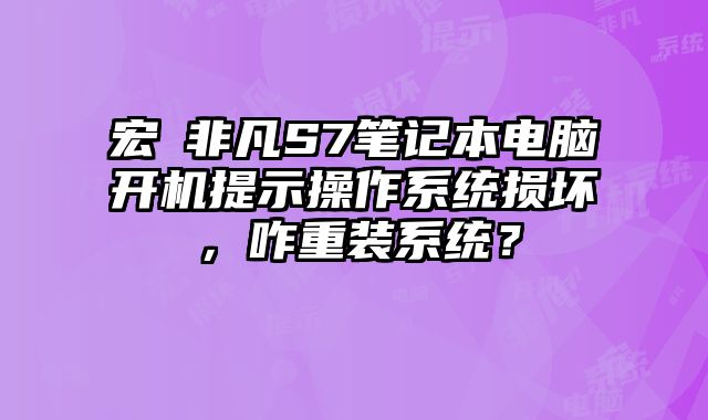 宏碁非凡S7筆記本電腦開機提示操作系統損壞，咋重裝系統？