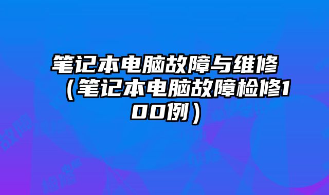 筆記本電腦故障與維修（筆記本電腦故障檢修100例）