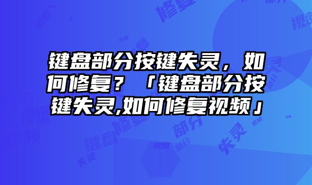 鍵盤部分按鍵失靈，如何修復？「鍵盤部分按鍵失靈,如何修復視頻」