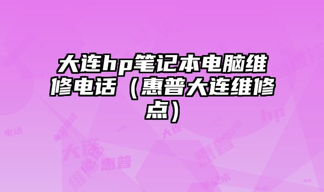 大連hp筆記本電腦維修電話（惠普大連維修點）
