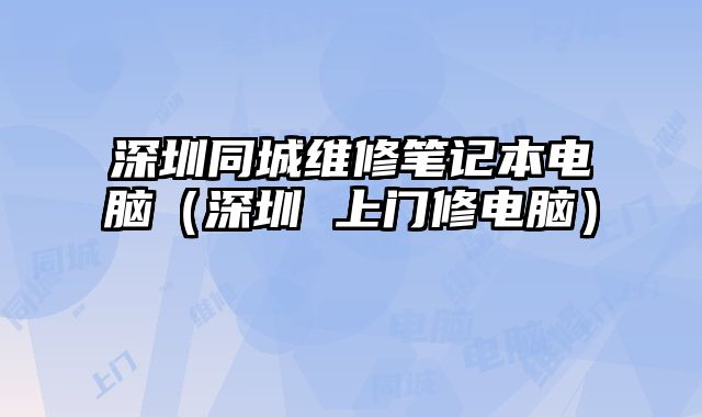 深圳同城維修筆記本電腦（深圳 上門修電腦）