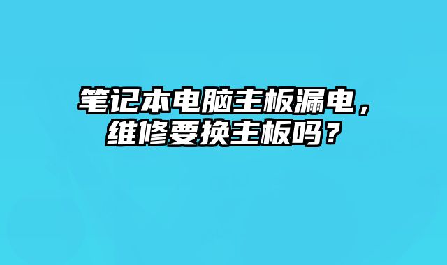 筆記本電腦主板漏電，維修要換主板嗎？