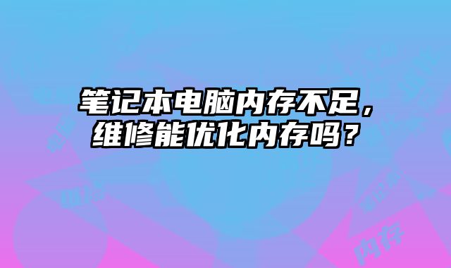 筆記本電腦內存不足，維修能優化內存嗎？