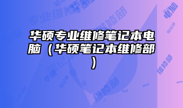 華碩專業(yè)維修筆記本電腦（華碩筆記本維修部）