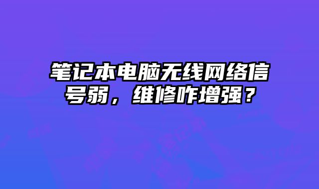 筆記本電腦無線網絡信號弱，維修咋增強？