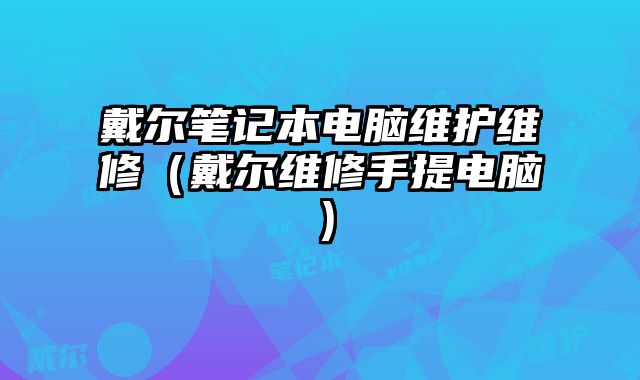 戴爾筆記本電腦維護維修（戴爾維修手提電腦）