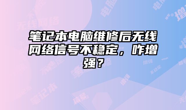 筆記本電腦維修后無線網絡信號不穩定，咋增強？