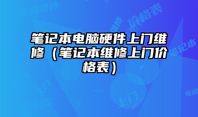 筆記本電腦硬件上門維修（筆記本維修上門價格表）