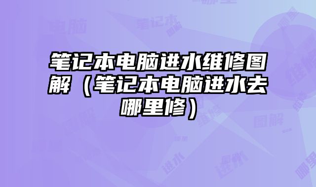 筆記本電腦進(jìn)水維修圖解（筆記本電腦進(jìn)水去哪里修）