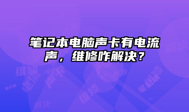 筆記本電腦聲卡有電流聲，維修咋解決？
