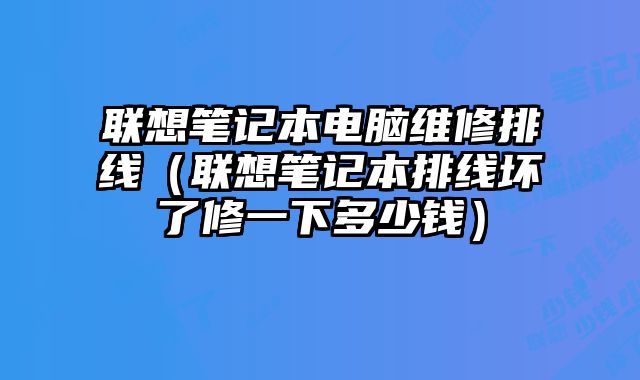聯想筆記本電腦維修排線（聯想筆記本排線壞了修一下多少錢）
