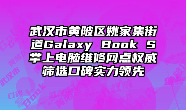 武漢市黃陂區姚家集街道Galaxy Book S掌上電腦維修網點權威篩選口碑實力領先