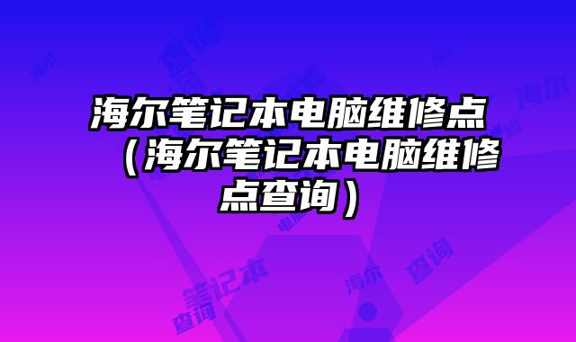 海爾筆記本電腦維修點（海爾筆記本電腦維修點查詢）