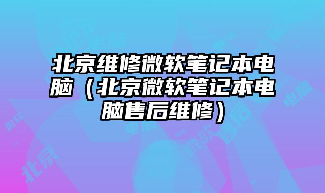 北京維修微軟筆記本電腦（北京微軟筆記本電腦售后維修）