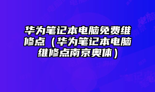 華為筆記本電腦免費維修點（華為筆記本電腦維修點南京奧體）