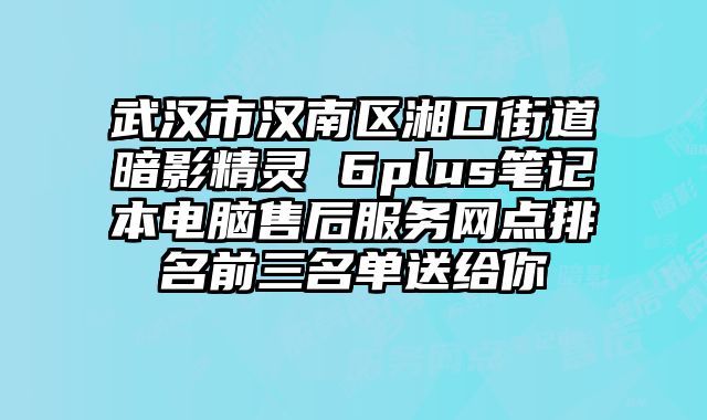 武漢市漢南區(qū)湘口街道暗影精靈 6plus筆記本電腦售后服務(wù)網(wǎng)點(diǎn)排名前三名單送給你
