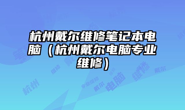 杭州戴爾維修筆記本電腦（杭州戴爾電腦專業(yè)維修）